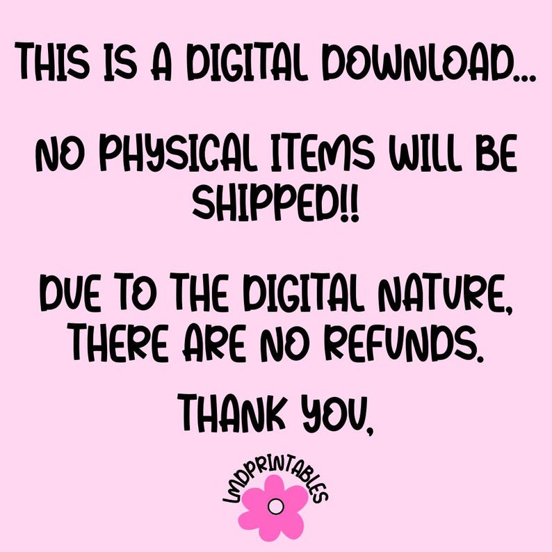 May include: A pink background with black text stating "THIS IS A DIGITAL DOWNLOAD... NO PHYSICAL ITEMS WILL BE SHIPPED!! DUE TO THE DIGITAL NATURE, THERE ARE NO REFUNDS. THANK YOU," with a flower logo.
