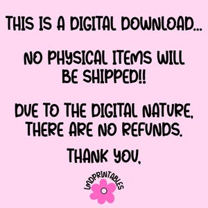 May include: A pink background with black text stating "THIS IS A DIGITAL DOWNLOAD... NO PHYSICAL ITEMS WILL BE SHIPPED!! DUE TO THE DIGITAL NATURE, THERE ARE NO REFUNDS. THANK YOU," with a flower logo.