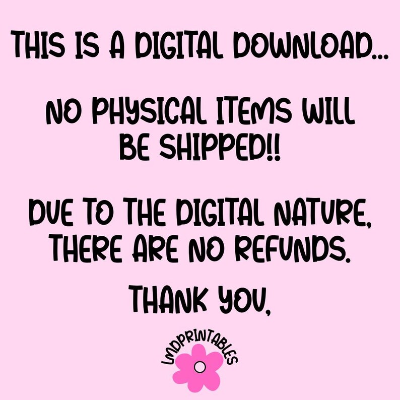 May include: A pink background with black text stating "THIS IS A DIGITAL DOWNLOAD... NO PHYSICAL ITEMS WILL BE SHIPPED!! DUE TO THE DIGITAL NATURE, THERE ARE NO REFUNDS. THANK YOU," with a flower logo.