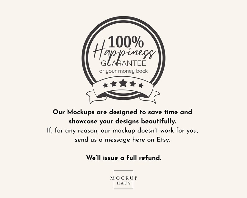 May include: A circular graphic with the text "100% Happiness Guarantee or your money back." The graphic includes a ribbon with stars and the text "Our Mockups are designed to save time and showcase your designs beautifully."
