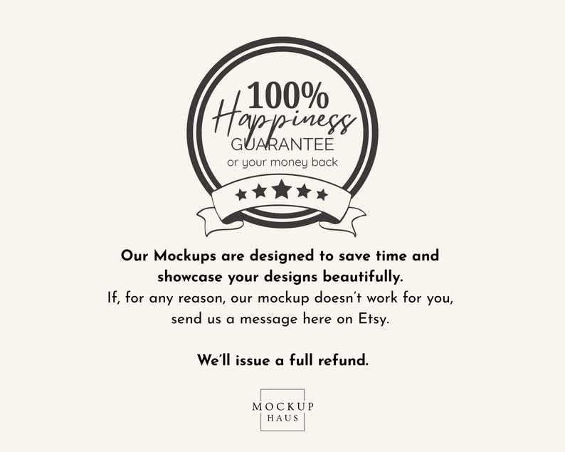 May include: A circular graphic with the text "100% Happiness Guarantee or your money back." The graphic includes a ribbon with stars and the text "Our Mockups are designed to save time and showcase your designs beautifully."