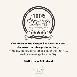May include: A circular graphic with the text "100% Happiness Guarantee or your money back." Below, the text reads, "Our Mockups are designed to save time and showcase your designs beautifully." The Mockup Haus logo is at the bottom.