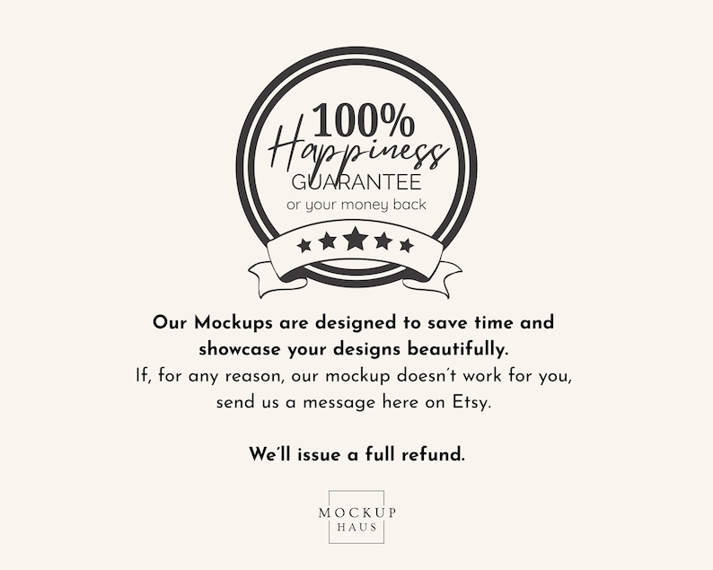May include: A circular graphic with the text "100% Happiness Guarantee or your money back." Below, the text reads, "Our Mockups are designed to save time and showcase your designs beautifully." The Mockup Haus logo is at the bottom.