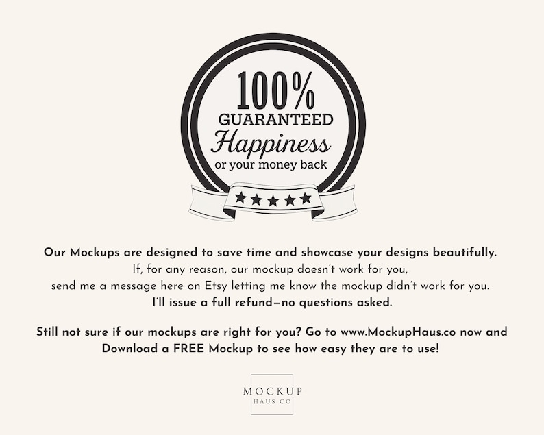 May include: A circular black and white graphic with the text "100% GUARANTEED Happiness or your money back." Below is a banner with five stars. The text below states the mockups save time and showcase designs.