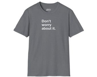 Don't Worry About It T-Shirt, Sarcastic Humor Tee, Minimalist Text Shirt