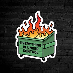 May include: A sticker featuring a green dumpster engulfed in flames. The dumpster has the text "EVERYTHING IS UNDER CONTROL" in white. The flames are orange and red, with a black brick background.