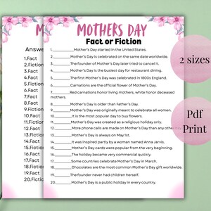 May include: A printable Mother's Day Fact or Fiction game with a pink floral design. The game includes a list of statements about Mother's Day, with options for "Fact" or "Fiction". Includes the text "2 sizes" and "Pdf Print".
