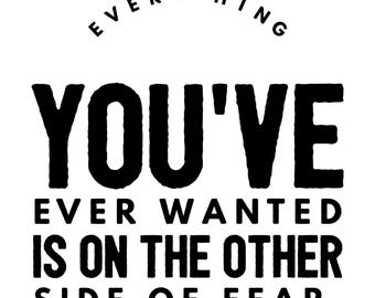 May include: A white background with black text that reads "EVERYTHING YOU'VE EVER WANTED IS ON THE OTHER SIDE OF FEAR." The text is in a bold, sans-serif font, with "EVERYTHING" arched above "YOU'VE".