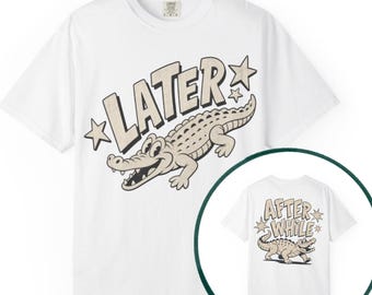Comfort Colors Later Gator Shirt (front and back)| After A While Crocodile Tee| Funny T-Shirt| Summer Shirt| Fun T-Shirt