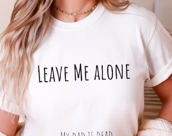 Dark Humor Shirt Funny Leave Me Alone My Dad Is Dead Tee Funny Shirt for Women Mourning Gift Shirt Dead Dad Club Shirt Gift Tee Dad Memorial