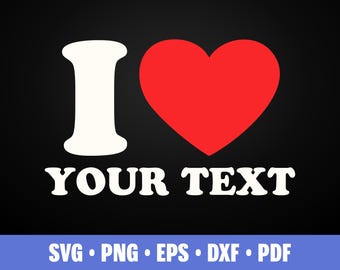 May include: Black background with the words "I YOUR TEXT" in white, with a red heart replacing the word "love". The bottom of the image has the words "SVG • PNG • EPS • DXF • PDF" in white on a blue background.
