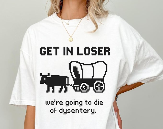 Get In Loser We're Going To Die Of Dysentery Shirt, Comfort Colors  Gamer Shirt, Oregon Trail Shirt, Western Meme Tee, Retro Gaming shirt