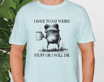 Comfort Colors I Have To Say Weird Stuff Or I Will Die Shirt, Coffee Frog shirt, Frog Coffee Tee, Unhinged Frog shirt, Best Friend Shirt