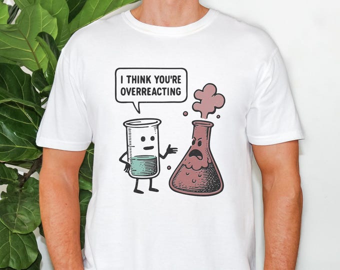 I Think You're Overreacting Shirt, Science Lover Present, Elements of Humor, School Science Majors Nerd Shirts, Gifts For Funny Chemistry