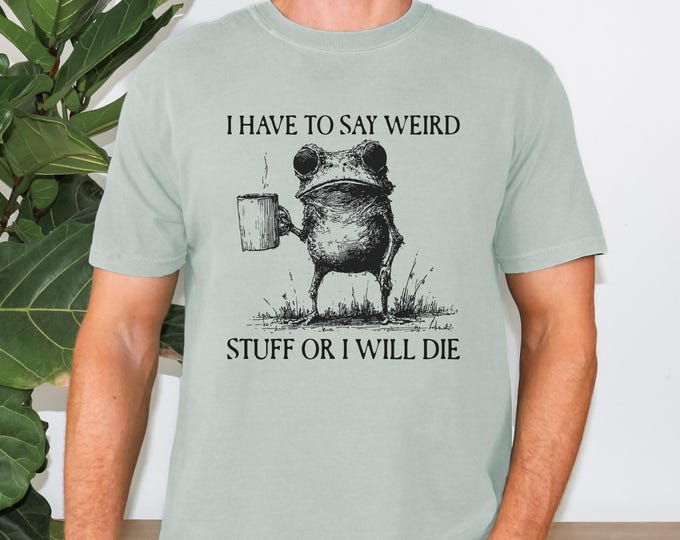 Comfort Colors I Have To Say Weird Stuff Or I Will Die Shirt, Coffee Frog shirt, Frog Coffee Tee, Unhinged Frog shirt, Best Friend Shirt