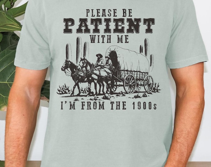 Comfort Colors Please Be Patient With Me I’m from the 1900s