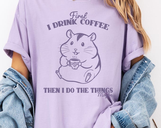 First I Drink The Coffee Then I Do The Things, Coffee Animal Shirt, Gifts About Coffee, Cute Hamster Tee, For the coffee and Hamster Lover
