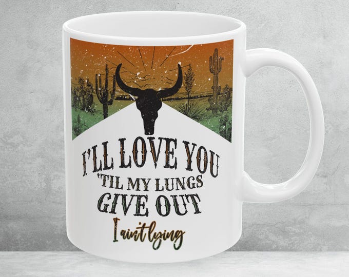 I'll Love You Till My Lungs Give Out I Ain't Lyin Mug, I Love You Western Mug, Rodeo Mug, Bluegrass Mug