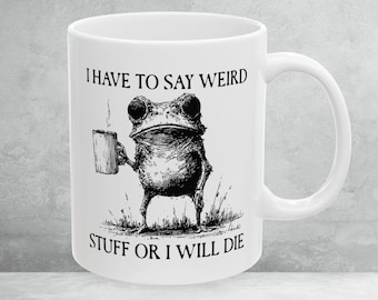 I Have To Say Weird Stuff Or I Will Die Mug, Coffee Frog Mug