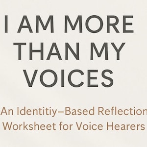 May include: A worksheet with the text "I AM MORE THAN MY VOICES" in dark gray, with the subtitle "An Identity-Based Reflection Worksheet for Voice Hearers" in brown. The background is a light beige color.