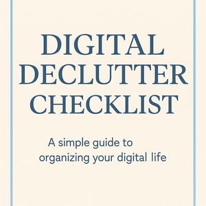 May include: A cream-colored checklist with a light blue border. The title "DIGITAL DECLUTTER CHECKLIST" is in dark blue, with the subtitle "A simple guide to organizing your digital life" below.