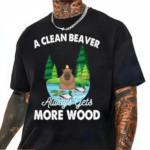 A Clean Beaver Always Gets More Wood Shirt, Funny Sarcastic Shirt, Trendy Beaver Shirt, Snarky Humorous Shirt Design Shirt