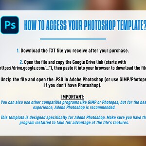 May include: A white and blue graphic with instructions on how to access a Photoshop template. The text includes steps to download a TXT file, open a Google Drive link, and unzip a PSD file in Adobe Photoshop. It also mentions compatible programs.