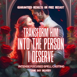 May include: Digital art featuring a couple embracing, surrounded by red roses. The text reads "TRANSFORM HIM INTO THE PERSON I DESERVE" with additional text: "GUARANTEED RESULTS OR FREE RECAST", "INTENSE FOCUSED SPELL CASTING", and "SAME DAY DELIVERY".