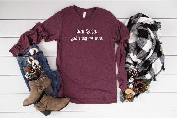Dear santa just bring me wine long sleeve t-shirt , simple christmas shirt, wine lover t-shirt , gift for someone who loves wine , merlot