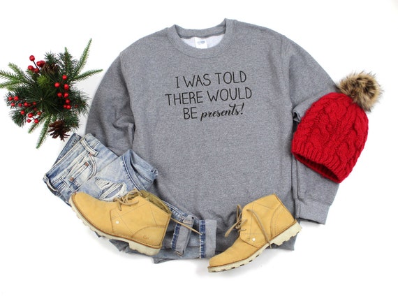 I was told there would be presents sweatshirt , funny Christmas shirt , Christmas morning top , Cute sweatshirts for women , womens sweater