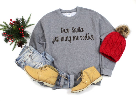 Dear santa just bring me vodka sweatshirt, funny drinking shirts, holiday shirt, pullover fleece sweatshirts for women , ladies vodka tees
