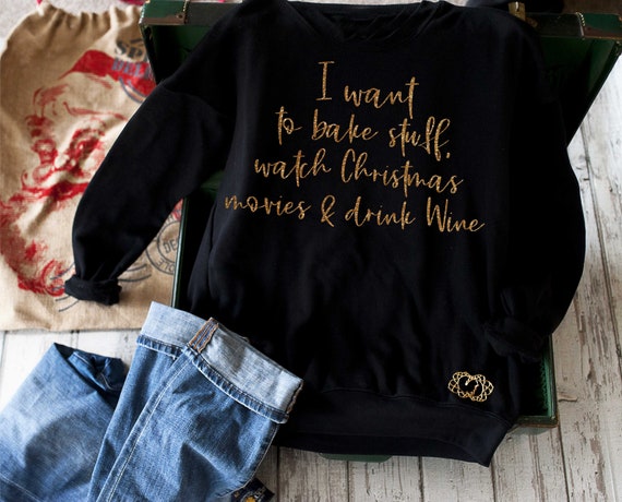 Christmas Sweatshirt / I wanrt to bake stuff , watch christmas movies and drink wine / Wine shirts / Wine gift / Cute Holiday sweater