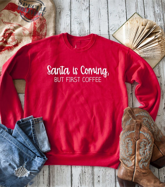 Funny Sweatshirts Women / Santa is coming but first coffee / Cute Christmas Day Sweatshirt / Christmas Pj's  / Christmas Sweater for women