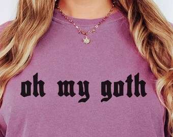 Oh My Goth T-Shirt, Comfort Colors TShirt, Gothic Gifts, Emo Shirt, Alt Girl Spooky Sarcasm Tee, Dark Humor Shirts