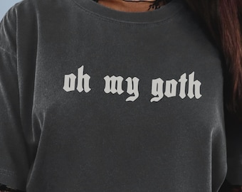 Oh My Goth Tshirt, Comfort Colors T-Shirt, Gothic Gifts, Emo Shirt, Alt Girl Spooky Sarcasm Tee, Dark Humor Shirts