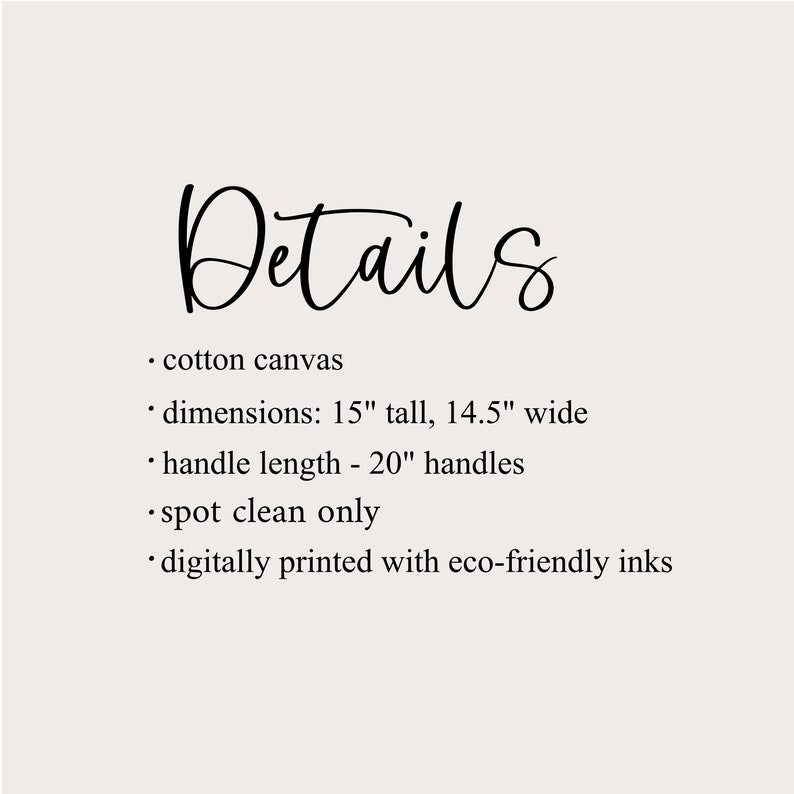 May include: Text on a beige background reads "Details" in a stylish script. Below, bullet points list the item's features: cotton canvas, dimensions 15" tall x 14.5" wide, 20" handles, spot clean only, and digitally printed with eco-friendly inks.