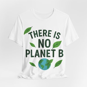 There Is No Planet B Earth Day Shirt - Eco Friendly Sustainable T-Shirt - Environmental Awareness Tee - Nature Activist Gift