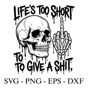 May include: Black and white graphic featuring a skull and a skeletal hand giving the middle finger. The text reads "LIFE'S TOO SHORT TO GIVE A SHIT," with SVG, PNG, EPS, and DXF file type options.