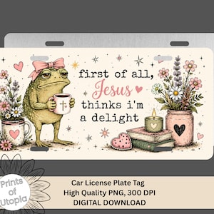 May include: A rectangular metal license plate featuring a green frog wearing a pink bow and holding a mug. The text reads, first of all, Jesus thinks i'm a delight. The design includes flowers in mugs, a stack of books, a candle, and hearts.