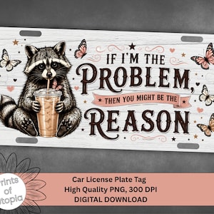 May include: A rectangular license plate featuring a white wood-grain background, a raccoon holding an iced coffee, and several butterflies. The text reads: IF I'M THE PROBLEM, THEN YOU MIGHT BE THE REASON. The design includes brown and pink accents.