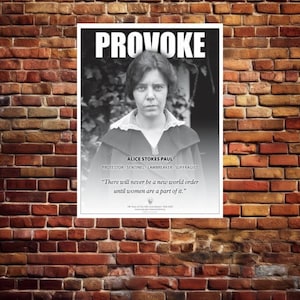 May include: A black and white poster with the word "PROVOKE" at the top. The poster features a portrait of Alice Stokes Paul, a suffragist, with text below that reads "There will never be a new world order until women are a part of it."