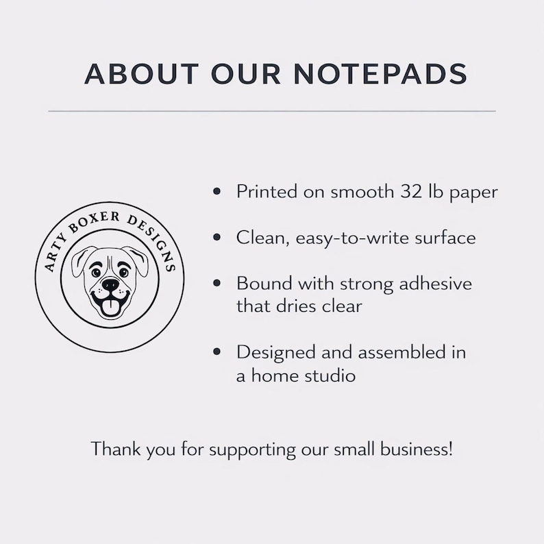 May include: Text on a white background reads "ABOUT OUR NOTEPADS." Bullet points describe the notepads: printed on smooth 32 lb paper, clean surface, strong adhesive, and designed in a home studio. A circular logo with a dog is on the left.