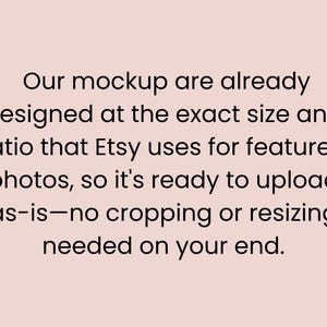 May include: Text on a light pink background reads: "Our mockups are already designed at the exact size and ratio that Etsy uses for featured photos, so it's ready to upload as-is&mdash;no cropping or resizing needed on your end."