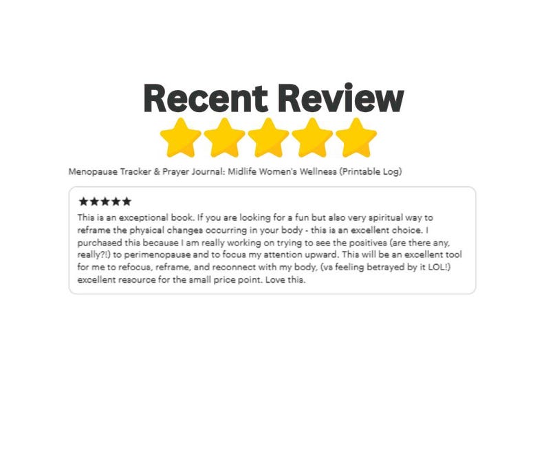 May include: A white background with the words "Recent Review" in dark gray. Below are four gold stars, followed by text that reads "Menopause Tracker & Prayer Journal: Midlife Women's Wellness (Printable Log)." A customer review is below.
