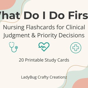 May include: A cream-colored card with the text "What Do I Do First?" and "Nursing Flashcards for Clinical Judgment & Priority Decisions." It includes a stethoscope, a heart with a pulse, and a plus sign icon. The card also says "20 Printable Study Cards" and "LadyBug Crafty Creationz."