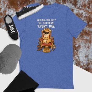 Funny Dog Shirt - National Dog Day Every Day Tee - Sarcastic Shiba Cartoon with Crown - Pet Lover Humor Gift