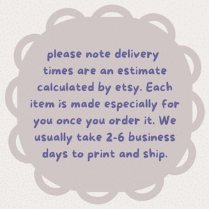 May include: A light purple scalloped circular graphic containing the text: please note delivery times are an estimate calculated by etsy. Each item is made especially for you once you order it. We usually take 2-6 business days to print and ship.