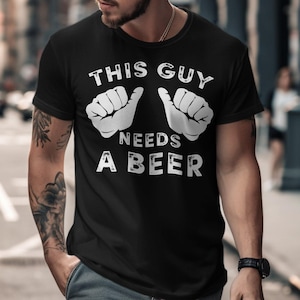 This Guy Needs A Beer T-Shirt, Funny Drinking Tee, Beer Lover Gift, Sarcastic Humor Shirt, Party Shirt, Gift for Him, Unique T-Shirt