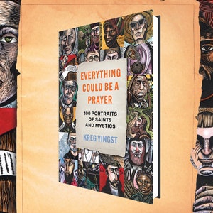 May include: Book cover with the title "Everything Could Be A Prayer: 100 Portraits of Saints and Mystics" by Kreg Yingst. The cover features a collage of colorful, illustrated portraits of people.