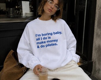 Im boring baby, all I do is make money & do pilates. Sweatshirt